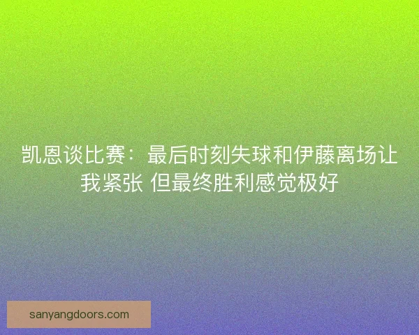 凯恩谈比赛：最后时刻失球和伊藤离场让我紧张 但最终胜利感觉极好