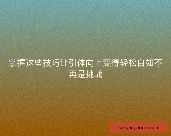 掌握这些技巧让引体向上变得轻松自如不再是挑战
