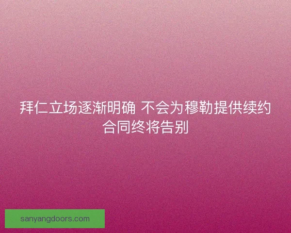 拜仁立场逐渐明确 不会为穆勒提供续约合同终将告别