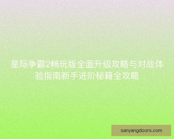 星际争霸2畅玩版全面升级攻略与对战体验指南新手进阶秘籍全攻略 星际争霸2畅玩版全面升级攻略与对战体验指南新手进阶秘籍全攻略