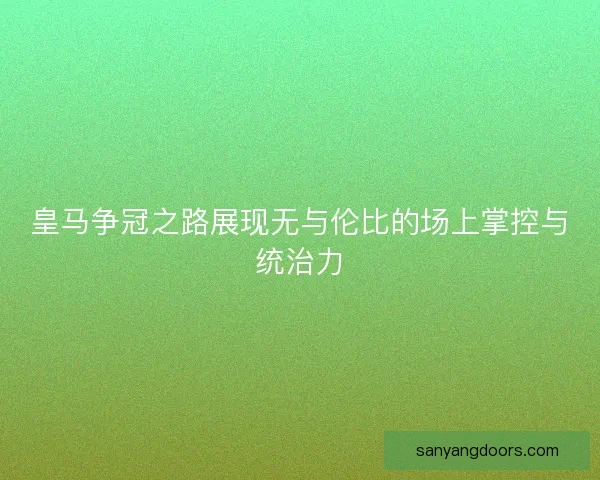 皇马争冠之路展现无与伦比的场上掌控与统治力