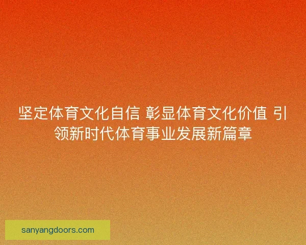 坚定体育文化自信 彰显体育文化价值 引领新时代体育事业发展新篇章