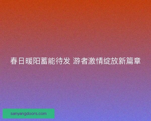 春日暖阳蓄能待发 游者激情绽放新篇章