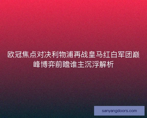 欧冠焦点对决利物浦再战皇马红白军团巅峰博弈前瞻谁主沉浮解析