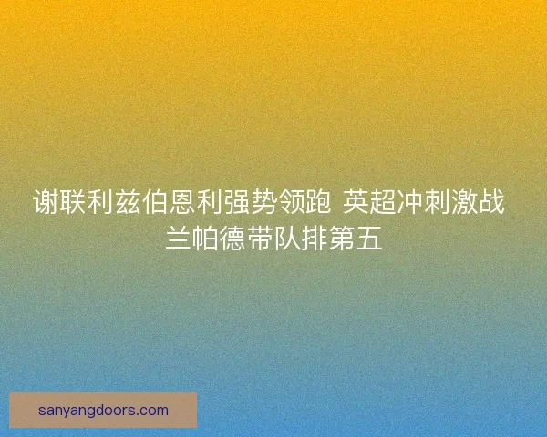 谢联利兹伯恩利强势领跑 英超冲刺激战 兰帕德带队排第五
