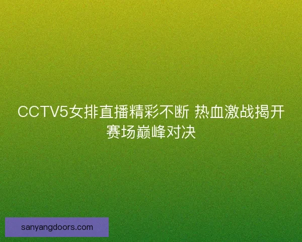 CCTV5女排直播精彩不断 热血激战揭开赛场巅峰对决