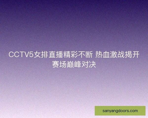 CCTV5女排直播精彩不断 热血激战揭开赛场巅峰对决