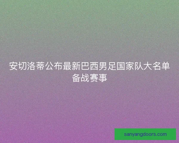 安切洛蒂公布最新巴西男足国家队大名单备战赛事