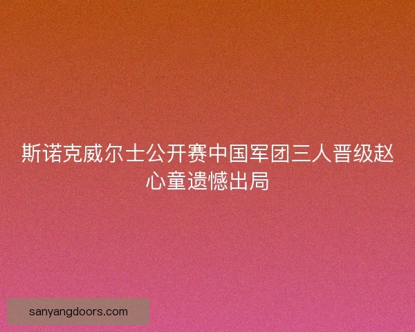 斯诺克威尔士公开赛中国军团三人晋级赵心童遗憾出局