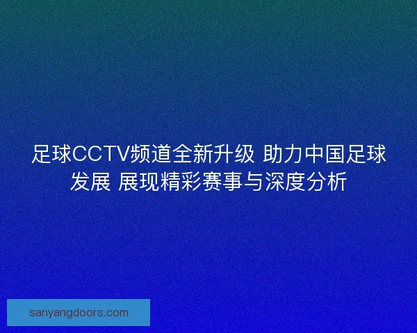 足球CCTV频道全新升级 助力中国足球发展 展现精彩赛事与深度分析